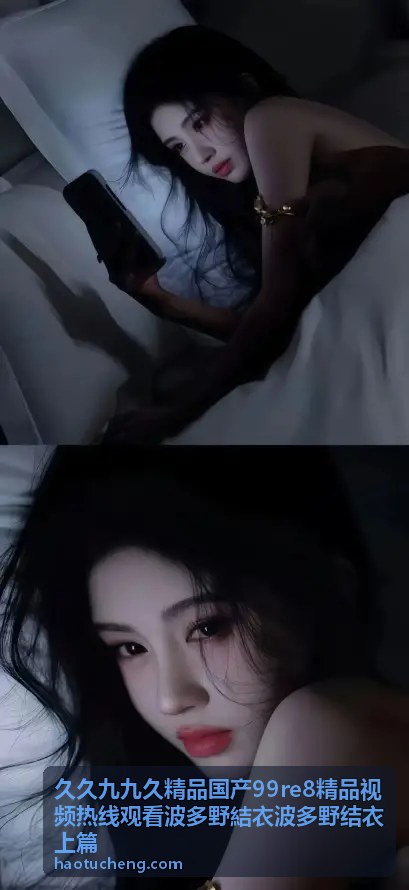 久久九九久精品国产99re8精品视频热线观看波多野结衣上篇 - 内容特色